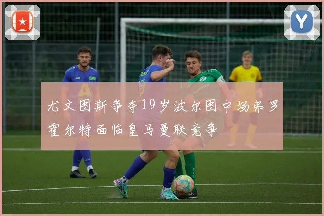 尤文图斯争夺19岁波尔图中场弗罗霍尔特面临皇马曼联竞争