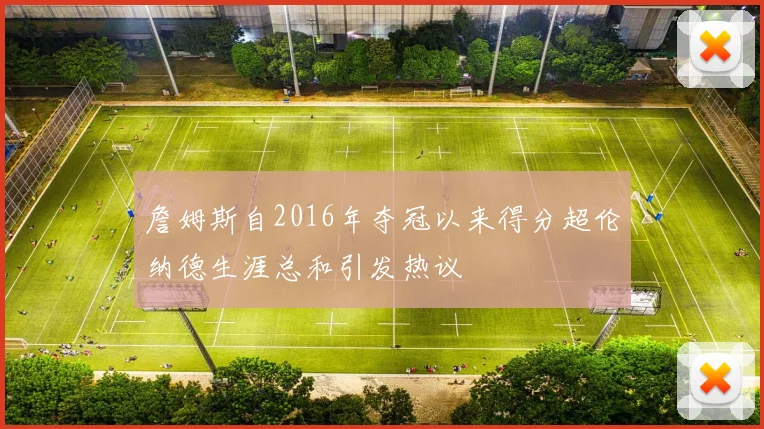 詹姆斯自2016年夺冠以来得分超伦纳德生涯总和引发热议