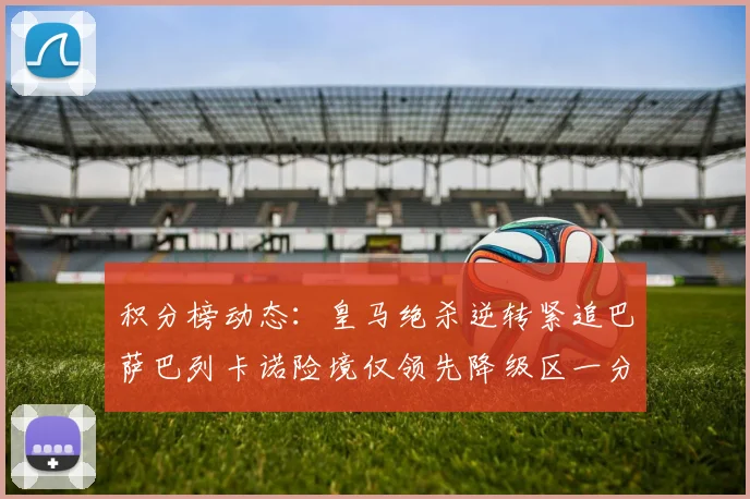 积分榜动态：皇马绝杀逆转紧追巴萨巴列卡诺险境仅领先降级区一分